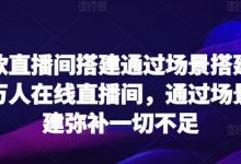 爆款直播间搭建通过场景搭建打造万人在线直播间，通过场景搭建弥补一切不足-蜗牛学社