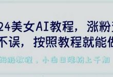 美女AI教程，涨粉变现两不误，按照教程制作就能做，平台低概率检测出是AI制作-蜗牛学社
