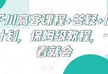 千川高客课程+答疑+做计划，保姆级教程，一看就会-蜗牛学社