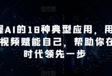 掌握AI的18种典型应用,用AI+短视频赋能自己,帮助你在AI时代领先一步-冒泡网