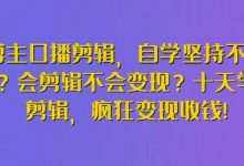 博主口播剪辑，自学坚持不下去？会剪辑不会变现？十天学会剪辑，疯狂变现收钱!-蜗牛学社