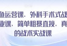 闲鱼运营课，外科手术式战术创业课，简单粗暴直接，真正的战术实战课-蜗牛学社