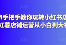 手把手教你玩转小红书店铺，红薯店铺运营从小白到大神-蜗牛学社