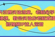 7天引爆实体流量，老板必学实操课，教会实体店老板直播短视频IP达人运营-蜗牛学社