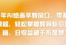 年AI绘画早教风口，零基础实操课程，轻松掌握教育粉引流秘籍，日收益破千不是梦-蜗牛学社