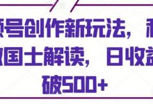 视频号创作新玩法，利用AI做国士解读，日收益突破500+-蜗牛学社