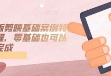 手机版剪映基础案例特效课程，零基础也可以轻松完成-蜗牛学社