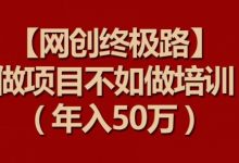 【网创终极路】做项目不如做项目培训，年入50万-蜗牛学社