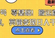 视频号零基础搬运爆款视频，剪辑变现日入千元-蜗牛学社