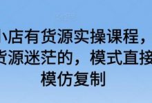 抖音小店有货源实操课程，无货源有货源迷茫的，模式直接可以模仿复制-蜗牛学社