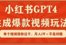 小红书GPT4生成爆款视频玩法，单个视频涨粉过千，月入1W+不是问题-蜗牛学社