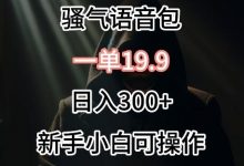0成本卖骚气语音包，一单19.9.日入300+-蜗牛学社