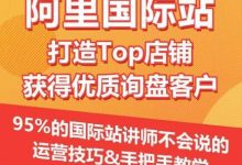 【阿里国际站】打造Top店铺&获得优质询盘客户，​95%的国际站讲师不会说的运营技巧-蜗牛学社