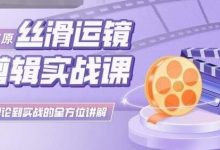 灰原丝滑运镜剪辑实战课，理论到实践的全方位讲解-蜗牛学社