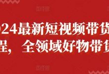 最新短视频带货课程，全领域好物带货-蜗牛学社
