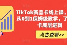 TikTok商品卡线上课，​店铺端从0到1保姆级教学，了解商品卡底层逻辑-蜗牛学社