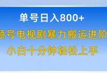 单号日赚800+，视频号电视剧暴力搬运进阶版，100%过原创，小白十分钟也能轻松入手-蜗牛学社