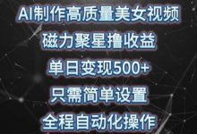 AI制作高质量美女视频，磁力聚星撸收益，单日变现500+，只需简单设置，全程自动化操作-蜗牛学社