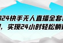 快手无人直播全套课程，实现24小时轻松躺赚-蜗牛学社