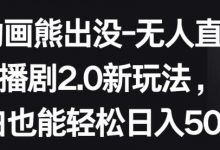 动画熊出没-无人直播播剧2.0新玩法，小白也能轻松日入500+-蜗牛学社