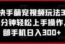 抖音快手萌宠视频玩法3.0.小白10分钟轻松上手操作，一部手机日入300+-蜗牛学社