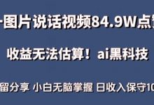 一图片说话视频84.9W点赞，收益无法估算，ai赛道蓝海项目，小白无脑掌握日收入保守1000+-蜗牛学社