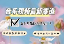音乐视频赛道最新玩法，纯原创不违规，可所有平台同时发布，会点剪辑即可轻松拿捏-蜗牛学社