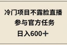 冷门项目不露脸直播,参与官方任务,日入600+-蜗牛学社