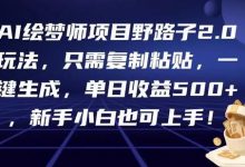 AI绘梦师项目野路子2.0玩法，只需复制粘贴，一键生成，单日收益500+，新手小白也可上手！-蜗牛学社