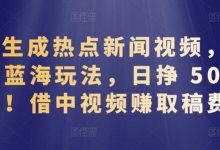 AI生成热点新闻视频，全新蓝海玩法，日挣 500+!借中视频赚取稿费-蜗牛学社