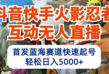 抖音快手火影忍者互动无人直播，首发蓝海赛道快速起号，轻松日入5000+-蜗牛学社