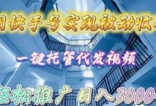 用快手号实现被动收入，一键托管代发视频，轻松推广日入3000+-蜗牛学社