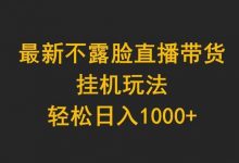 最新不露脸直播带货，挂机玩法，轻松日入1000+-蜗牛学社
