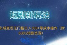 短剧新玩法,私域变现无门槛日入500+零成本操作(附600G短剧资源)-冒泡网
