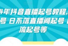 年抖音直播起号教程，正价起号 日不落直播间起号 自然流起号等-蜗牛学社