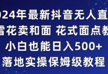 年抖音最新无人直播小雪花卖和面、花式面点教程小白也能日入500+落地实操保姆级教程-蜗牛学社