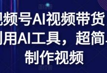 视频号AI视频带货，利用AI工具，超简单制作视频-蜗牛学社