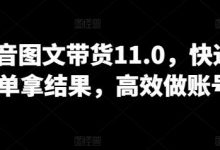 抖音图文带货11.0，快速出单拿结果，高效做账号-蜗牛学社