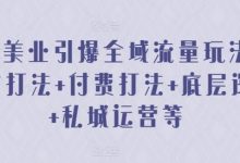 美业引爆全域流量玩法，素材打法 付费打法 底层逻辑 私城运营等-蜗牛学社