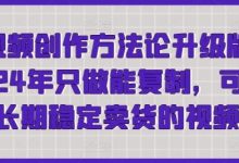 短视频创作方法论升级版，年只做能复制，可以长期稳定卖货的视频-蜗牛学社