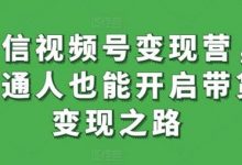 微信视频号变现营，普通人也能开启带货变现之路-蜗牛学社