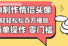 【零门槛高收益】情侣头像视频，播放量百万不是梦-蜗牛学社