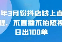24年3月份抖店线上直播课程，不直播不拍短视频日出100单-蜗牛学社