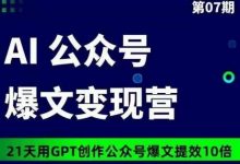 AI公众号爆文变现营07期，21天用GPT创作爆文提效10倍-蜗牛学社