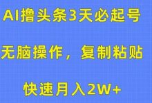 AI撸头条3天必起号，无脑操作3分钟1条，复制粘贴快速月入2W+-蜗牛学社