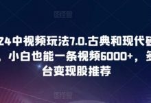 中视频玩法7.0.古典和现代碰撞感,小白也能一条视频6000+,多平台变现-冒泡网