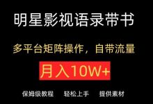 明星影视语录带书，抖音快手小红书视频号多平台矩阵操作，自带流量，月入10W+-蜗牛学社