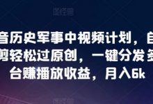 抖音历史军事中视频计划，自动混剪轻松过原创，一键分发多平台赚播放收益，月入6k-蜗牛学社