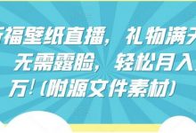 祈福壁纸直播，礼物满天飞，无需露脸，轻松月入过万!(附源文件素材)-蜗牛学社
