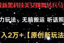 最新黑科技美女跳舞转兵马俑暴力玩法，无脑搬运 听话照做 月入2万+【原创新玩法】-蜗牛学社